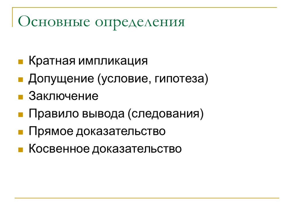 Основные определения Кратная импликация Допущение (условие, гипотеза) Заключение Правило вывода (следования) Прямое доказательство Косвенное